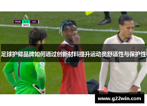 足球护臂品牌如何通过创新材料提升运动员舒适性与保护性